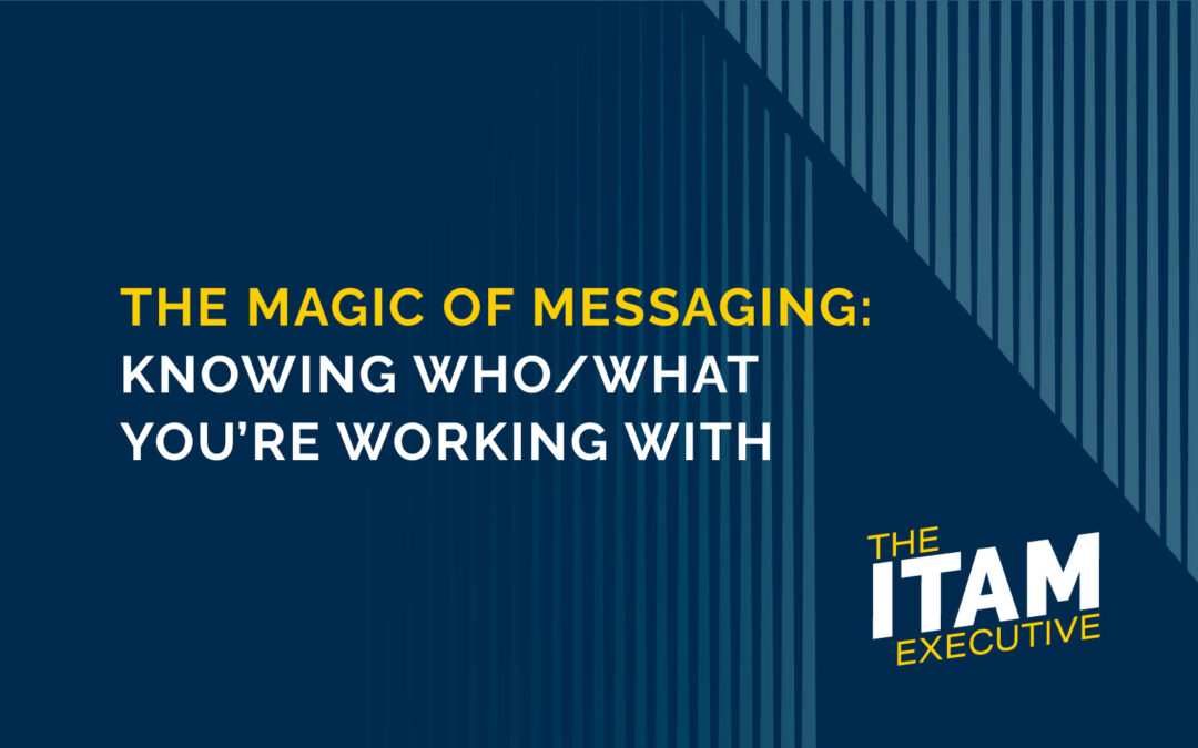 The Magic of Messaging: Knowing Who/What You’re Working With￼