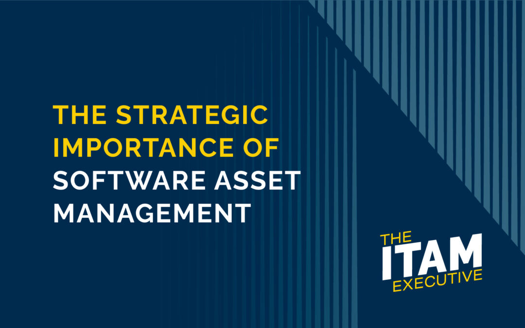 The Strategic Importance of Software Asset Management (SAM)